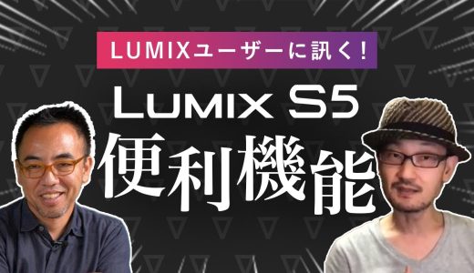 【LUMIX S5ユーザー】LUMIXの映像表現と撮影シーンを探る