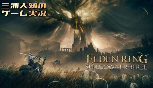 生配信 #17【私は熊になりたい】三浦大知の「エルデンリング SHADOW OF THE ERDTREE」